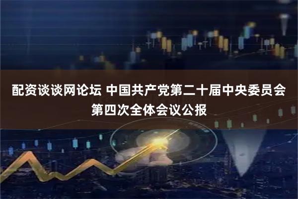 配资谈谈网论坛 中国共产党第二十届中央委员会第四次全体会议公报