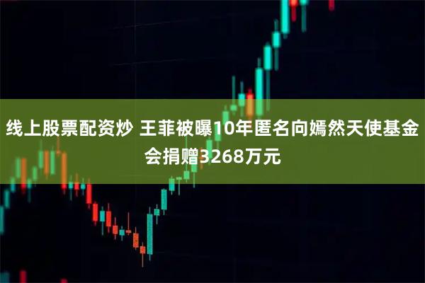 线上股票配资炒 王菲被曝10年匿名向嫣然天使基金会捐赠3268万元