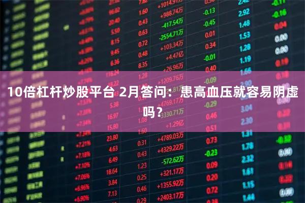 10倍杠杆炒股平台 2月答问：患高血压就容易阴虚吗？